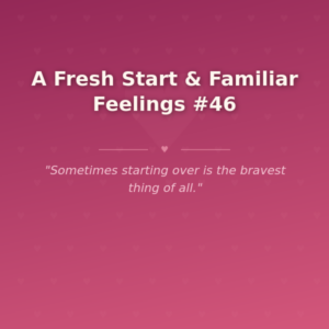 A Fresh Start & Familiar Feelings #46