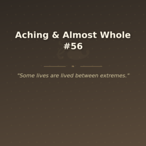 Aching & Almost Whole #56