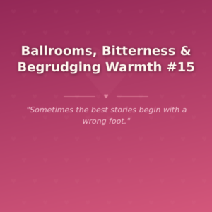 Ballrooms, Bitterness & Begrudging Warmth #15
