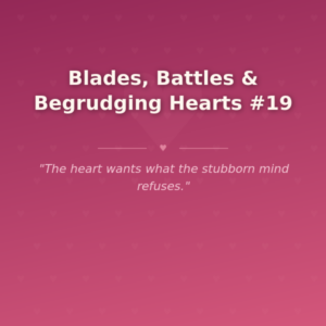 Blades, Battles & Begrudging Hearts #19