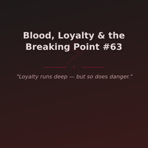 Blood, Loyalty & the Breaking Point #63
