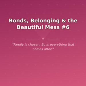 Bonds, Belonging & the Beautiful Mess #6