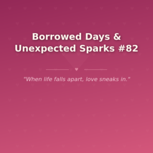 Borrowed Days & Unexpected Sparks #82