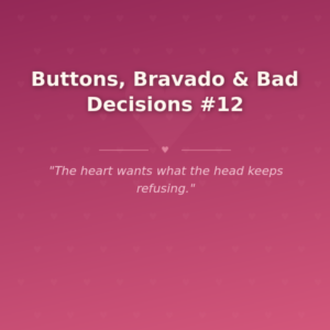 Buttons, Bravado & Bad Decisions #12 🌶️
