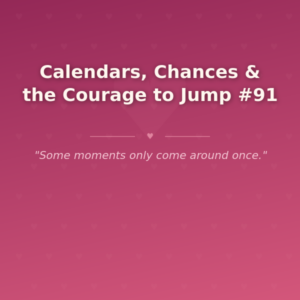 Calendars, Chances & the Courage to Jump #91