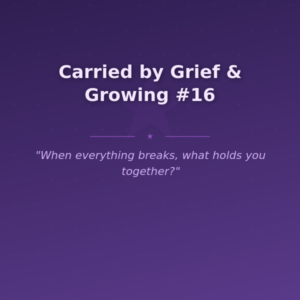 Carried by Grief & Growing #16