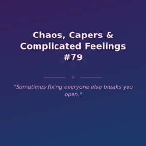 Chaos, Capers & Complicated Feelings #79
