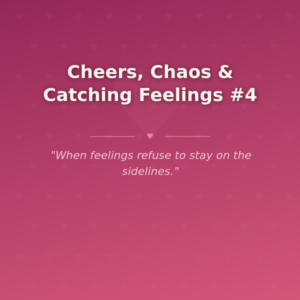 Cheers, Chaos & Catching Feelings #4 🌶️