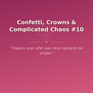Confetti, Crowns & Complicated Chaos #10