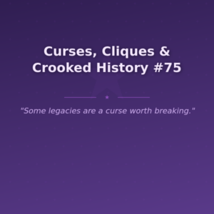Curses, Cliques & Crooked History #75