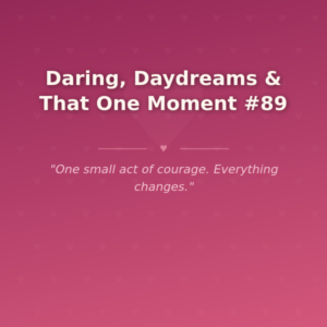 Daring, Daydreams & That One Moment #89
