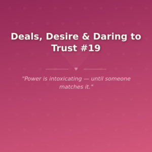 Deals, Desire & Daring to Trust #19 🌶️