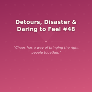 Detours, Disaster & Daring to Feel #48 🌶️