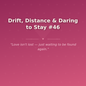 Drift, Distance & Daring to Stay #46