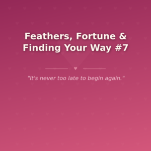 Feathers, Fortune & Finding Your Way #7