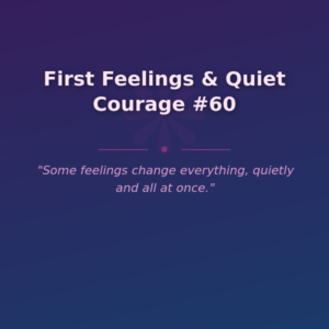 First Feelings & Quiet Courage #60