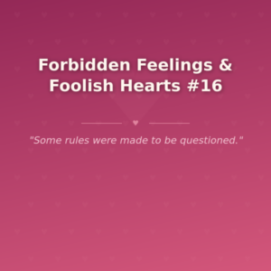 Forbidden Feelings & Foolish Hearts #16 🌶️