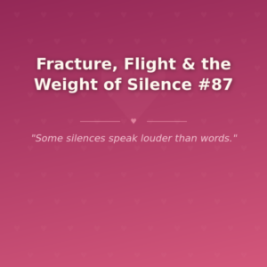 Fracture, Flight & the Weight of Silence #87