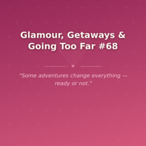 Glamour, Getaways & Going Too Far #68 🌶️