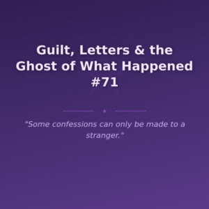 Guilt, Letters & the Ghost of What Happened #71