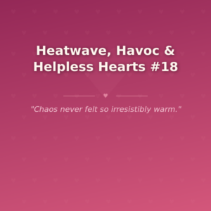 Heatwave, Havoc & Helpless Hearts #18