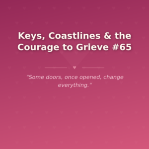 Keys, Coastlines & the Courage to Grieve #65