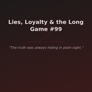 Lies, Loyalty & the Long Game #99