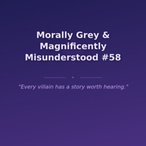 Morally Grey & Magnificently Misunderstood #58