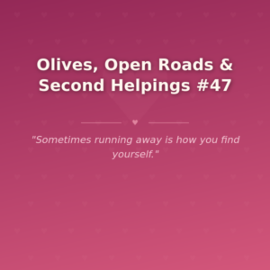 Olives, Open Roads & Second Helpings #47
