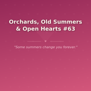 Orchards, Old Summers & Open Hearts #63