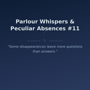 Parlour Whispers & Peculiar Absences #11