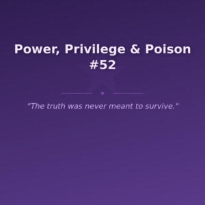 Power, Privilege & Poison #52