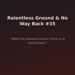 Relentless Ground & No Way Back #35