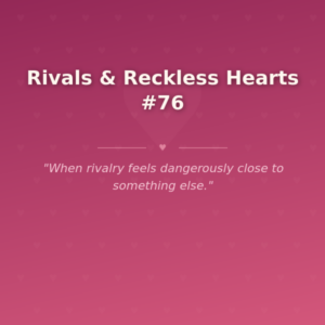 Rivals & Reckless Hearts #76