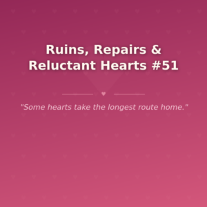 Ruins, Repairs & Reluctant Hearts #51