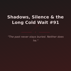 Shadows, Silence & the Long Cold Wait #91