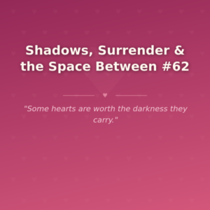 Shadows, Surrender & the Space Between #62 🌶️