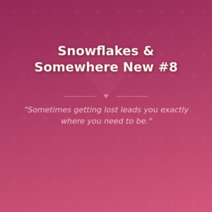 Snowflakes & Somewhere New #8