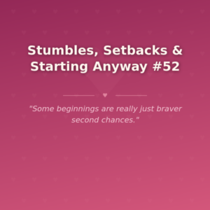 Stumbles, Setbacks & Starting Anyway #52 🌶️