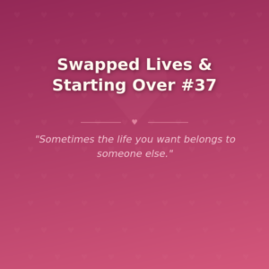 Swapped Lives & Starting Over #37