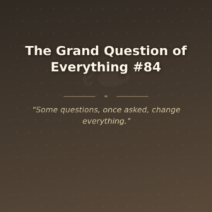 The Grand Question of Everything #84