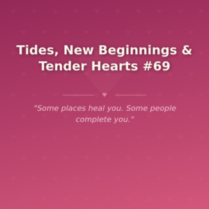 Tides, New Beginnings & Tender Hearts #69
