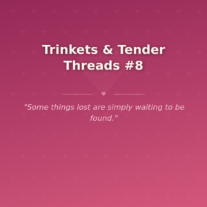 Trinkets & Tender Threads #8