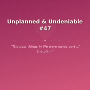 Unplanned & Undeniable #47 🌶️