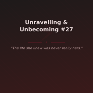 Unravelling & Unbecoming #27