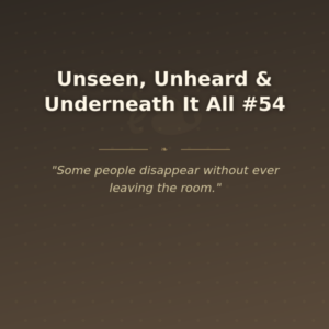 Unseen, Unheard & Underneath It All #54