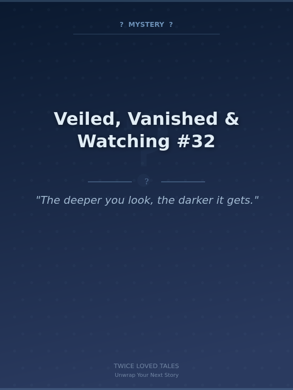 Veiled, Vanished & Watching #32
