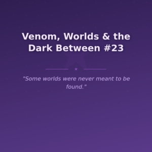 Venom, Worlds & the Dark Between #23