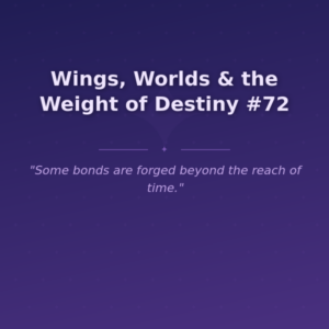 Wings, Worlds & the Weight of Destiny #72