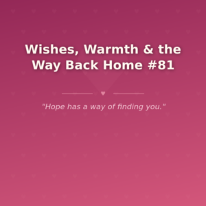 Wishes, Warmth & the Way Back Home #81